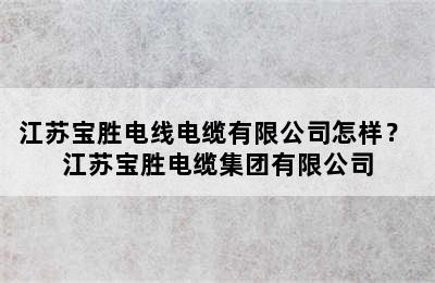 江苏宝胜电线电缆有限公司怎样？ 江苏宝胜电缆集团有限公司